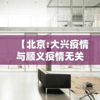 【北京:大兴疫情与顺义疫情无关联,北京新增7例本地确诊 涉及大兴区和顺义区】