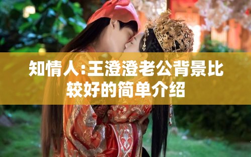 知情人:王澄澄老公背景比较好的简单介绍