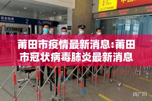 莆田市疫情最新消息:莆田市冠状病毒肺炎最新消息