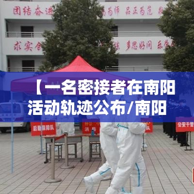 【一名密接者在南阳活动轨迹公布/南阳市发现一例密切接触者】 【一名密接者在南阳活动轨迹公布/南阳市发现一例密切接触者】