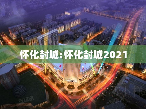 怀化封城:怀化封城2021