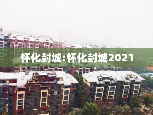 怀化封城:怀化封城2021