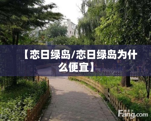 【恋日绿岛/恋日绿岛为什么便宜】 【恋日绿岛/恋日绿岛为什么便宜】