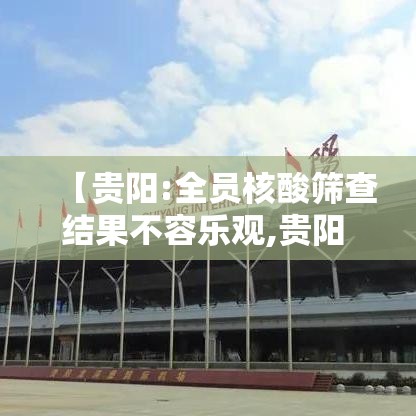 【贵阳:全员核酸筛查结果不容乐观,贵阳 做核酸】