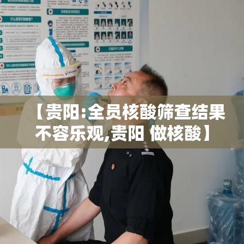 【贵阳:全员核酸筛查结果不容乐观,贵阳 做核酸】