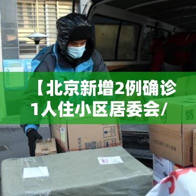 【北京新增2例确诊1人住小区居委会/北京新增31例涉及小区】
