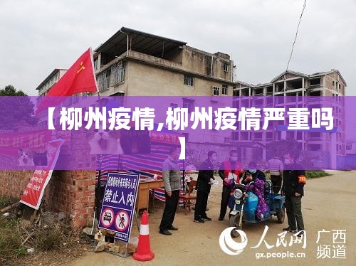 【柳州疫情,柳州疫情严重吗】 【柳州疫情,柳州疫情严重吗】
