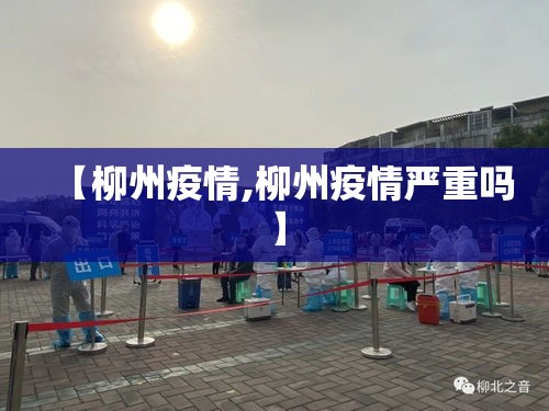 【柳州疫情,柳州疫情严重吗】 【柳州疫情,柳州疫情严重吗】
