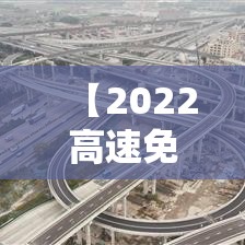 【2022高速免费时间,2022年高速免费日期】