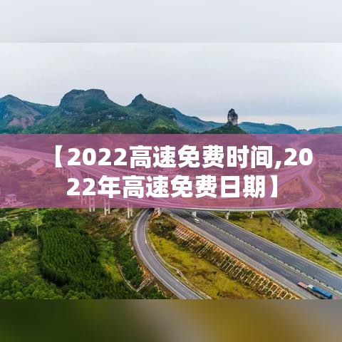 【2022高速免费时间,2022年高速免费日期】