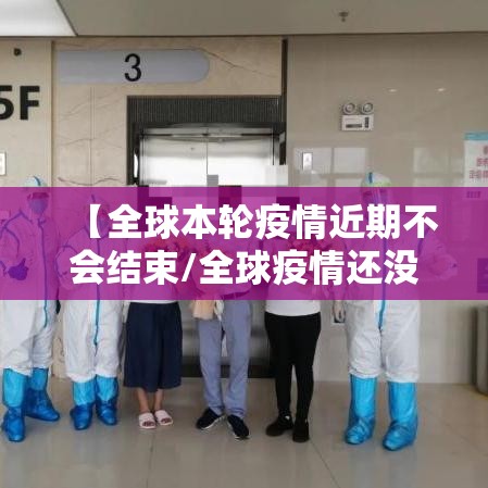 【全球本轮疫情近期不会结束/全球疫情还没结束】