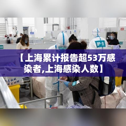 【上海累计报告超53万感染者,上海感染人数】