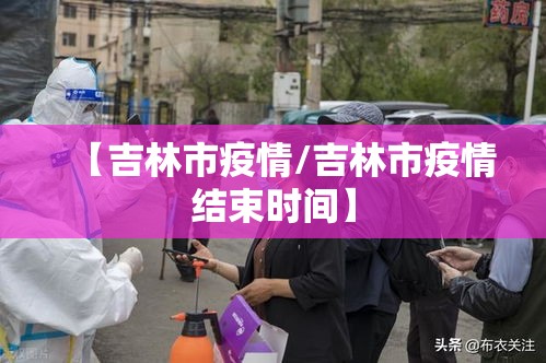【吉林市疫情/吉林市疫情结束时间】