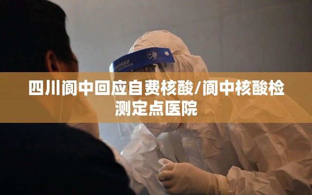 四川阆中回应自费核酸/阆中核酸检测定点医院