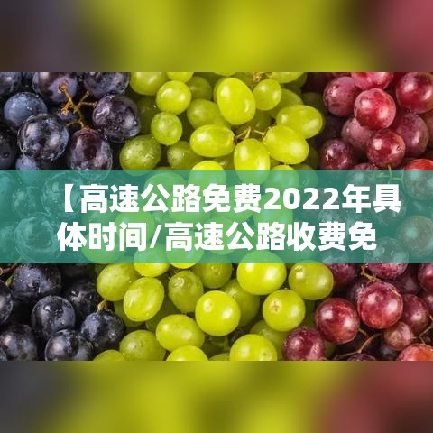 【高速公路免费2022年具体时间/高速公路收费免费时间2021】 【高速公路免费2022年具体时间/高速公路收费免费时间2021】