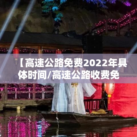【高速公路免费2022年具体时间/高速公路收费免费时间2021】 【高速公路免费2022年具体时间/高速公路收费免费时间2021】