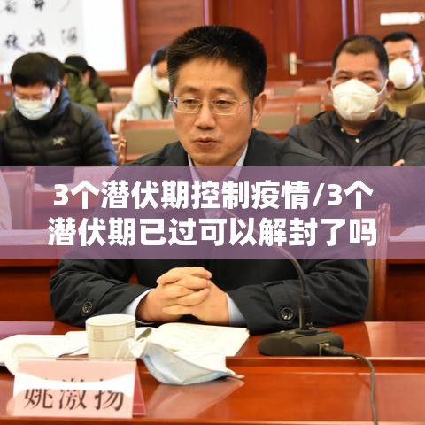 3个潜伏期控制疫情/3个潜伏期已过可以解封了吗