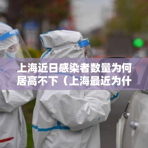 上海近日感染者数量为何居高不下（上海最近为什么疫情又严重了）