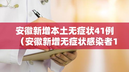 安徽新增本土无症状41例(安徽新增无症状感染者1例 附最新情况通报) 安徽新增本土无症状41例(安徽新增无症状感染者1例 附最新情况通报)