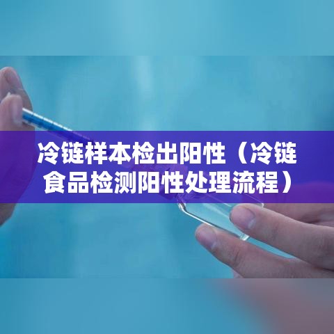 冷链样本检出阳性（冷链食品检测阳性处理流程）