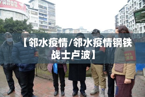 【邻水疫情/邻水疫情钢铁战士卢波】