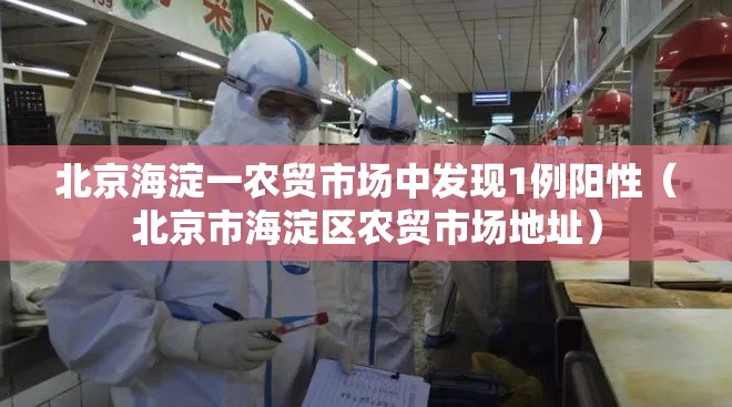 北京海淀一农贸市场中发现1例阳性（北京市海淀区农贸市场地址）