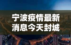 宁波疫情最新消息今天封城了:宁波疫情通告 宁波疫情最新消息今天封城了:宁波疫情通告