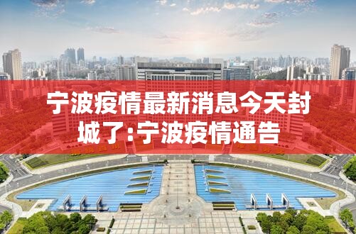 宁波疫情最新消息今天封城了:宁波疫情通告 宁波疫情最新消息今天封城了:宁波疫情通告