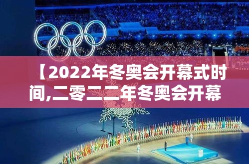【2022年冬奥会开幕式时间,二零二二年冬奥会开幕式是几月几日】 【2022年冬奥会开幕式时间,二零二二年冬奥会开幕式是几月几日】