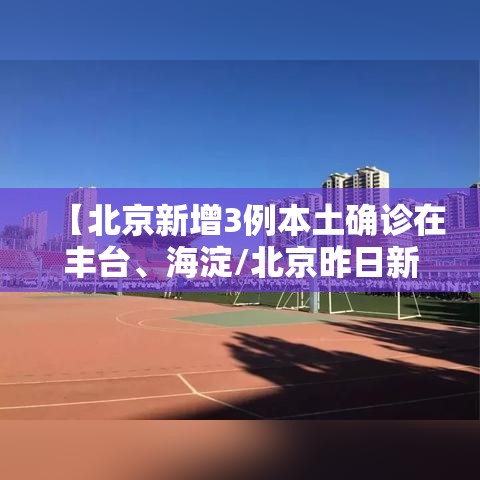 【北京新增3例本土确诊在丰台、海淀/北京昨日新增海淀】