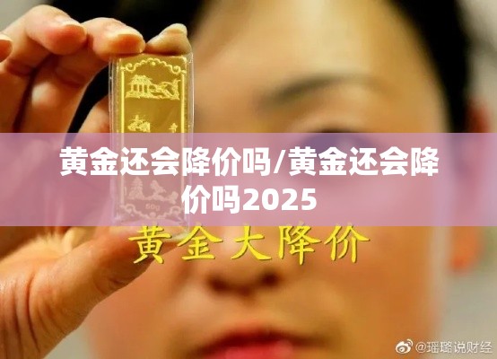 黄金还会降价吗/黄金还会降价吗2025
