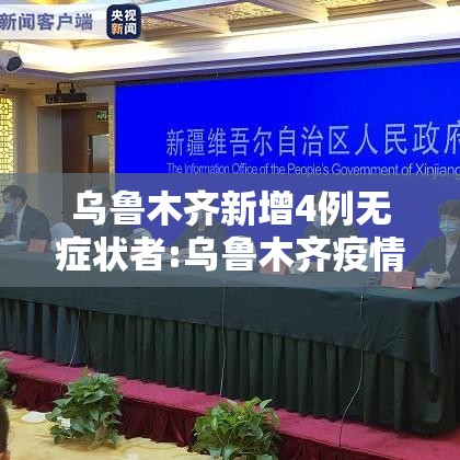 乌鲁木齐新增4例无症状者:乌鲁木齐疫情最新消息无症状感染者数