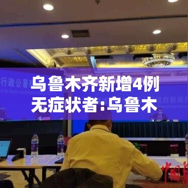 乌鲁木齐新增4例无症状者:乌鲁木齐疫情最新消息无症状感染者数