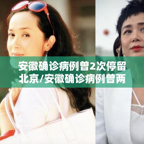 安徽确诊病例曾2次停留北京/安徽确诊病例曾两次停留北京