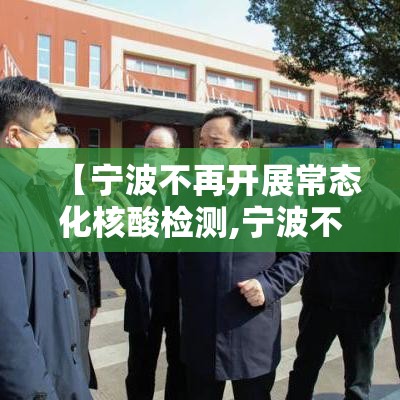 【宁波不再开展常态化核酸检测,宁波不需要出示绿码了吗】