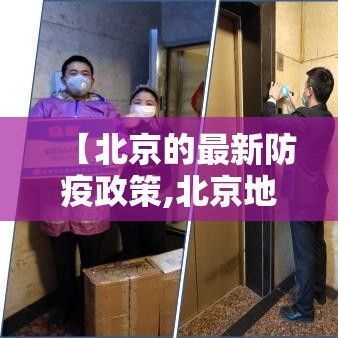 【北京的最新防疫政策,北京地区最新防疫政策】 【北京的最新防疫政策,北京地区最新防疫政策】