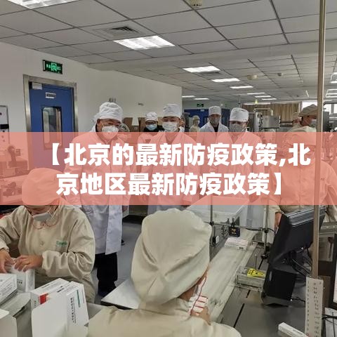 【北京的最新防疫政策,北京地区最新防疫政策】 【北京的最新防疫政策,北京地区最新防疫政策】
