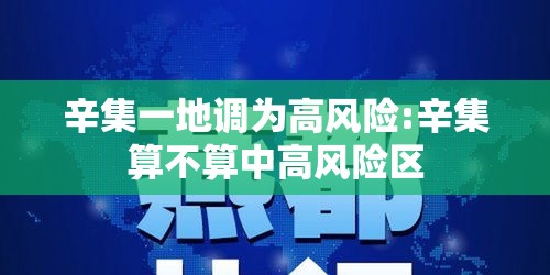 辛集一地调为高风险:辛集算不算中高风险区 辛集一地调为高风险:辛集算不算中高风险区