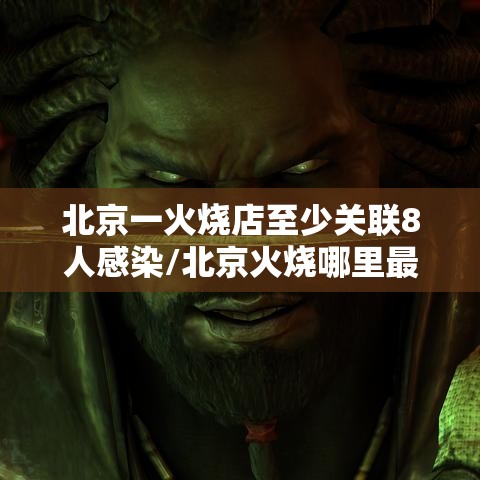 北京一火烧店至少关联8人感染/北京火烧哪里最正宗