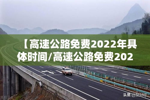 【高速公路免费2022年具体时间/高速公路免费2021年免费几天】