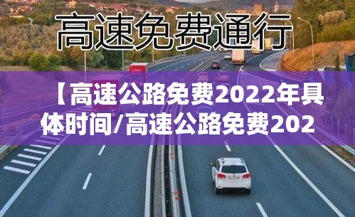 【高速公路免费2022年具体时间/高速公路免费2021年免费几天】