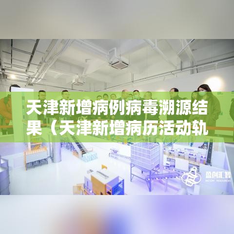 天津新增病例病毒溯源结果（天津新增病历活动轨迹）