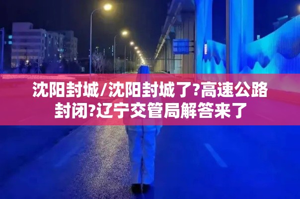 沈阳封城/沈阳封城了?高速公路封闭?辽宁交管局解答来了