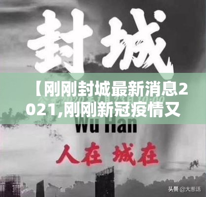 【刚刚封城最新消息2021,刚刚新冠疫情又传大消息】