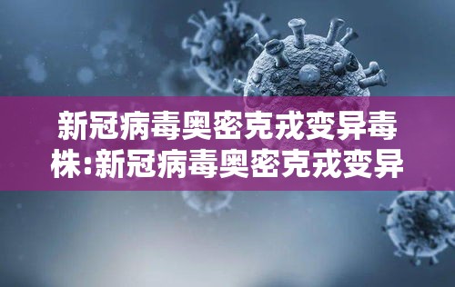 新冠病毒奥密克戎变异毒株:新冠病毒奥密克戎变异毒株是什么
