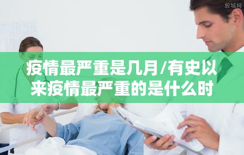 疫情最严重是几月/有史以来疫情最严重的是什么时候