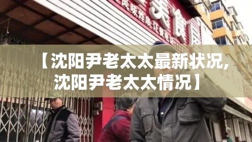 【沈阳尹老太太最新状况,沈阳尹老太太情况】 【沈阳尹老太太最新状况,沈阳尹老太太情况】