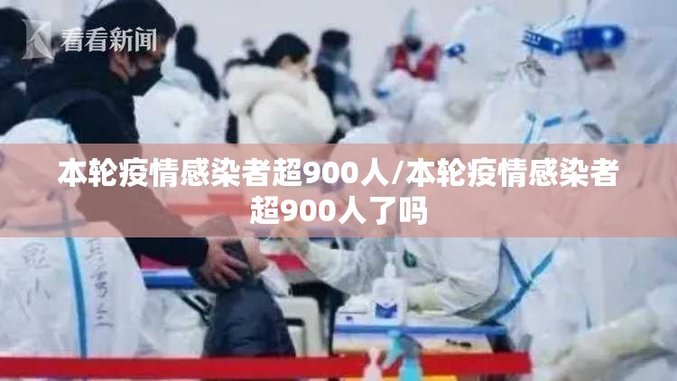 本轮疫情感染者超900人/本轮疫情感染者超900人了吗