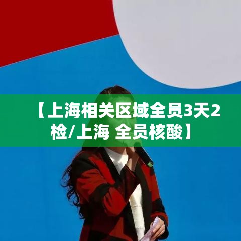 【上海相关区域全员3天2检/上海 全员核酸】