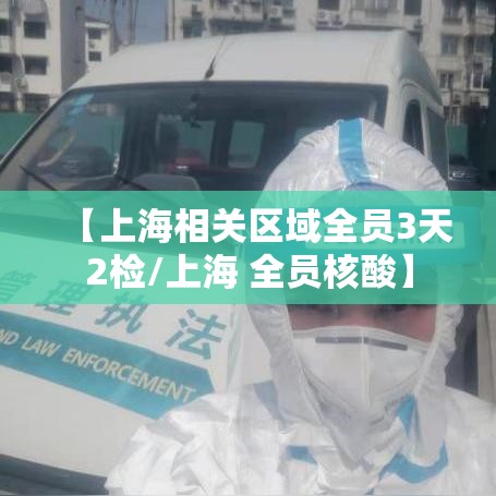 【上海相关区域全员3天2检/上海 全员核酸】 【上海相关区域全员3天2检/上海 全员核酸】
